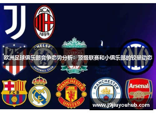 欧洲足球俱乐部竞争态势分析：顶级联赛和小俱乐部的较量动态
