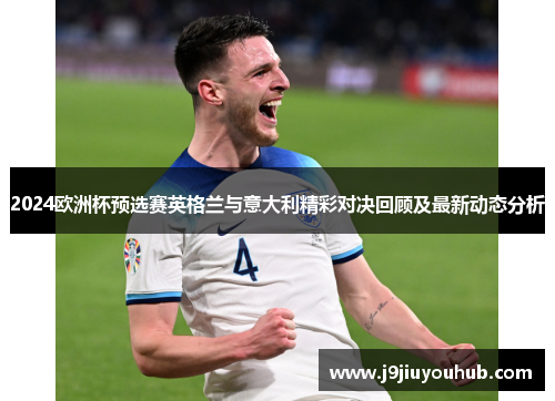 2024欧洲杯预选赛英格兰与意大利精彩对决回顾及最新动态分析