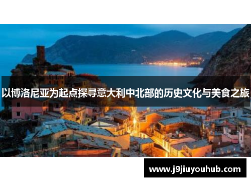 以博洛尼亚为起点探寻意大利中北部的历史文化与美食之旅
