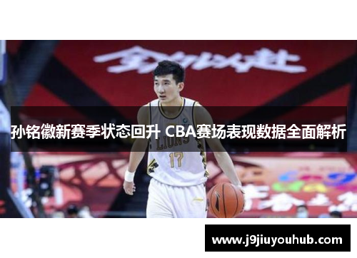 孙铭徽新赛季状态回升 CBA赛场表现数据全面解析