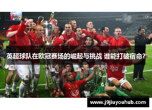 英超球队在欧冠赛场的崛起与挑战 谁能打破宿命？