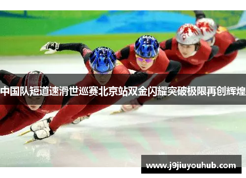 中国队短道速滑世巡赛北京站双金闪耀突破极限再创辉煌