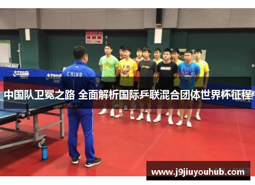 中国队卫冕之路 全面解析国际乒联混合团体世界杯征程