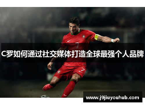 C罗如何通过社交媒体打造全球最强个人品牌