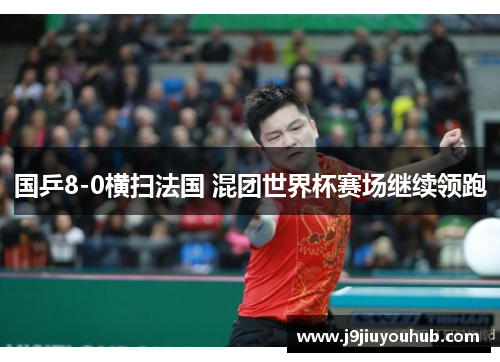 国乒8-0横扫法国 混团世界杯赛场继续领跑