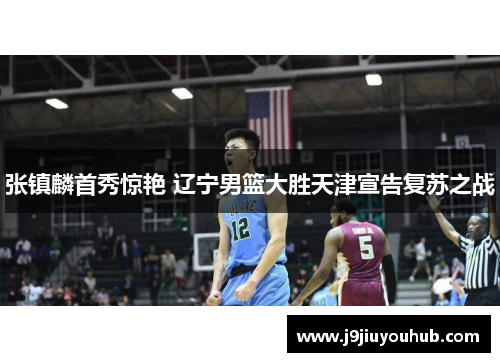 张镇麟首秀惊艳 辽宁男篮大胜天津宣告复苏之战