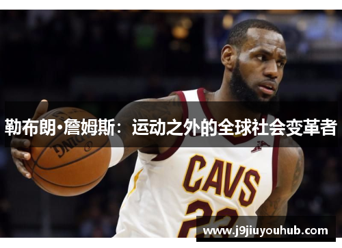 勒布朗·詹姆斯：运动之外的全球社会变革者