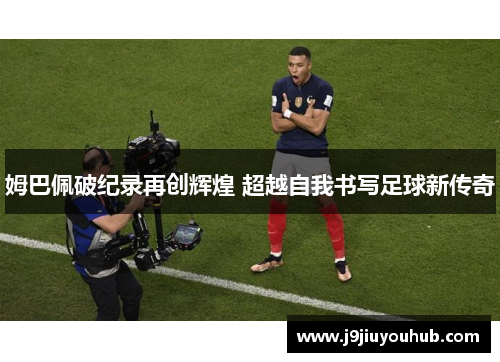 姆巴佩破纪录再创辉煌 超越自我书写足球新传奇