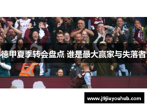 德甲夏季转会盘点 谁是最大赢家与失落者