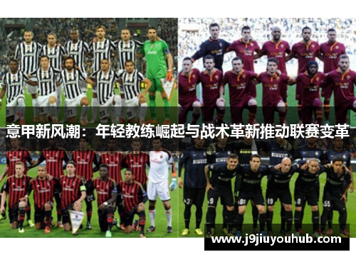 意甲新风潮：年轻教练崛起与战术革新推动联赛变革