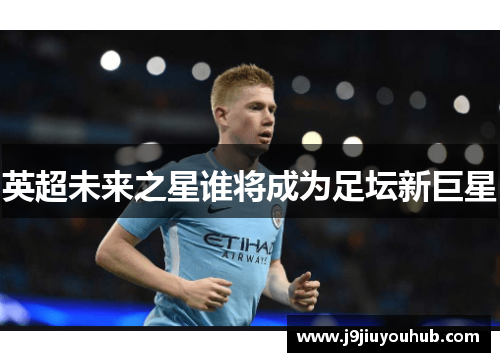 英超未来之星谁将成为足坛新巨星