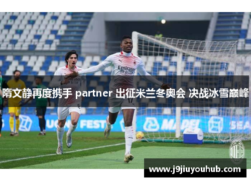 隋文静再度携手 partner 出征米兰冬奥会 决战冰雪巅峰