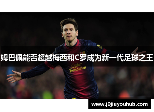 姆巴佩能否超越梅西和C罗成为新一代足球之王