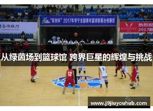 从绿茵场到篮球馆 跨界巨星的辉煌与挑战