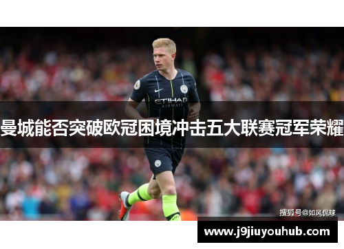 曼城能否突破欧冠困境冲击五大联赛冠军荣耀
