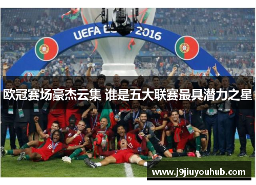 欧冠赛场豪杰云集 谁是五大联赛最具潜力之星