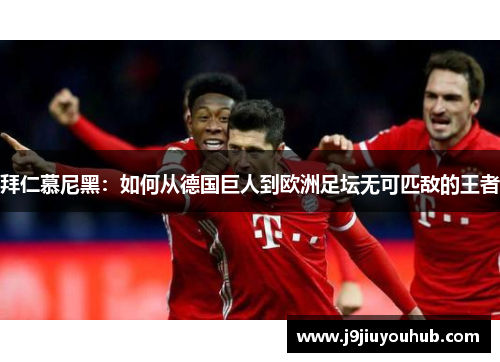 拜仁慕尼黑：如何从德国巨人到欧洲足坛无可匹敌的王者