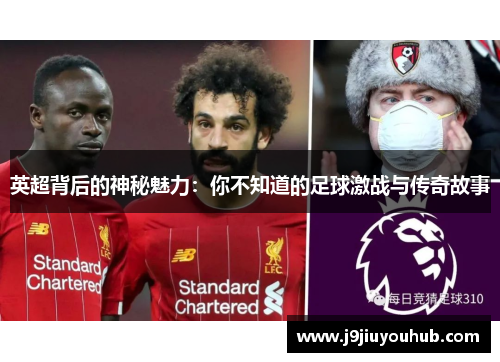英超背后的神秘魅力：你不知道的足球激战与传奇故事