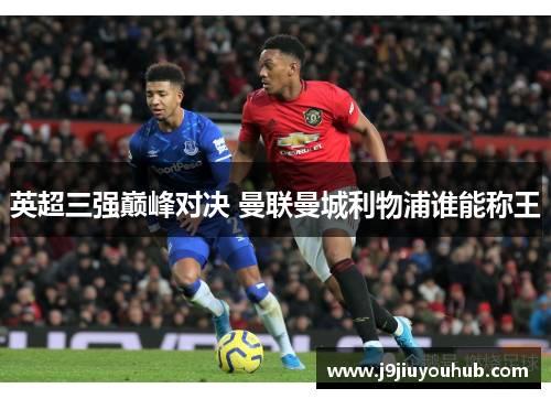 英超三强巅峰对决 曼联曼城利物浦谁能称王