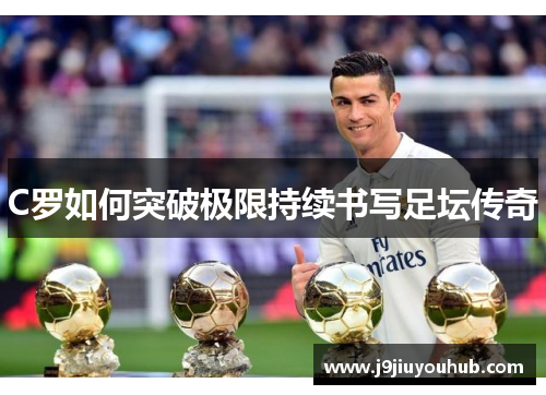 C罗如何突破极限持续书写足坛传奇