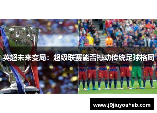 英超未来变局：超级联赛能否撼动传统足球格局