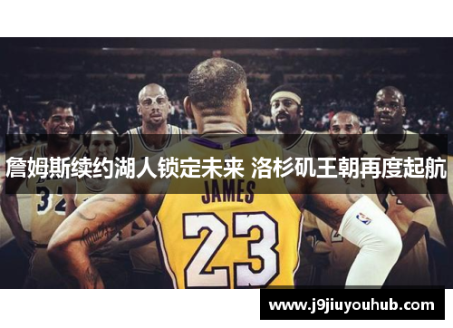 詹姆斯续约湖人锁定未来 洛杉矶王朝再度起航