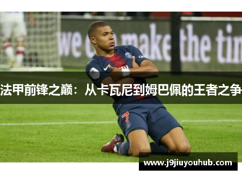 法甲前锋之巅：从卡瓦尼到姆巴佩的王者之争