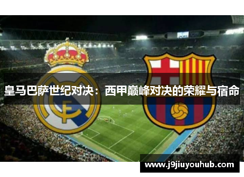 皇马巴萨世纪对决：西甲巅峰对决的荣耀与宿命