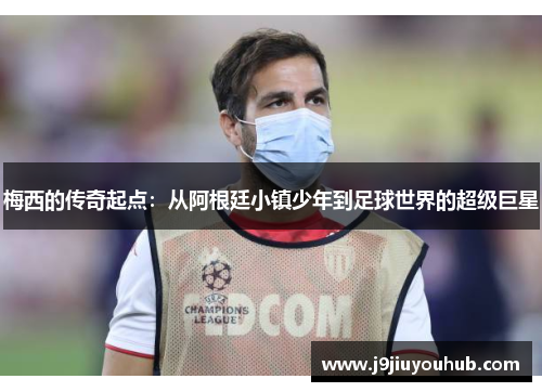 梅西的传奇起点：从阿根廷小镇少年到足球世界的超级巨星