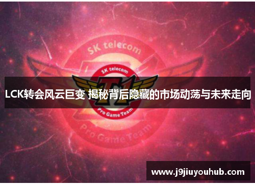 LCK转会风云巨变 揭秘背后隐藏的市场动荡与未来走向