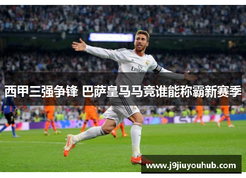 西甲三强争锋 巴萨皇马马竞谁能称霸新赛季