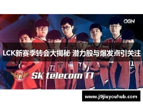 LCK新赛季转会大揭秘 潜力股与爆发点引关注