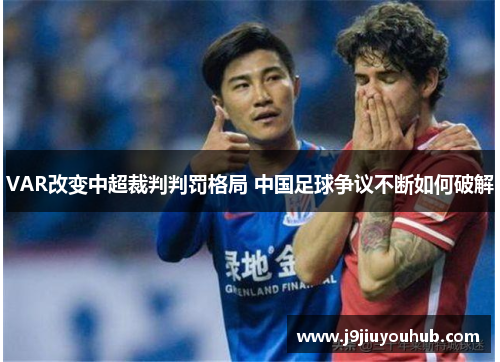 VAR改变中超裁判判罚格局 中国足球争议不断如何破解