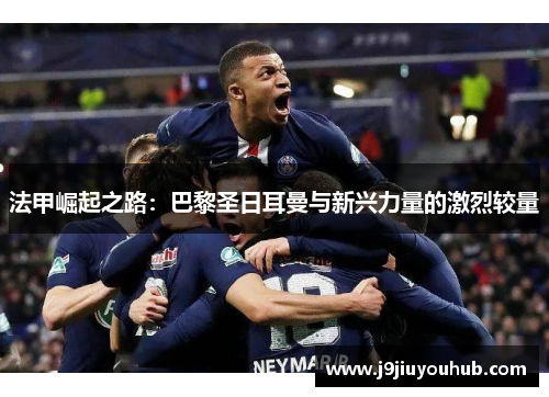 法甲崛起之路：巴黎圣日耳曼与新兴力量的激烈较量