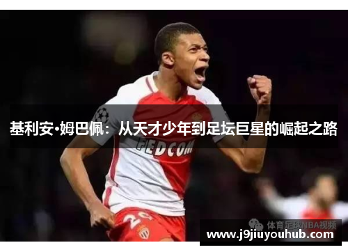 基利安·姆巴佩：从天才少年到足坛巨星的崛起之路