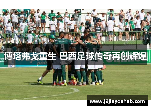 博塔弗戈重生 巴西足球传奇再创辉煌