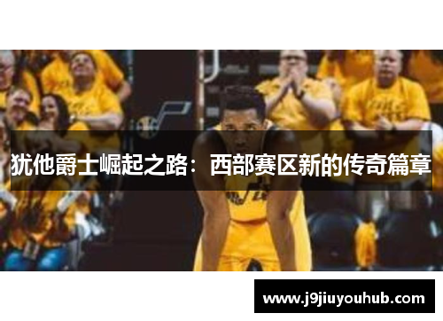 犹他爵士崛起之路：西部赛区新的传奇篇章