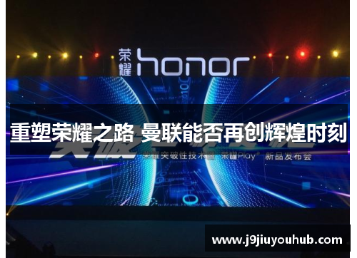 重塑荣耀之路 曼联能否再创辉煌时刻
