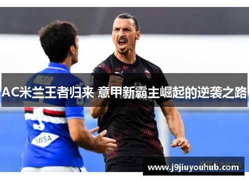 AC米兰王者归来 意甲新霸主崛起的逆袭之路