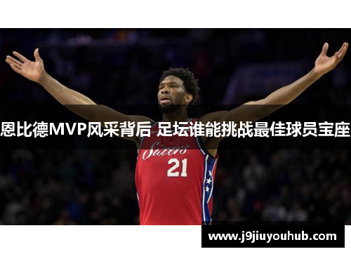 恩比德MVP风采背后 足坛谁能挑战最佳球员宝座