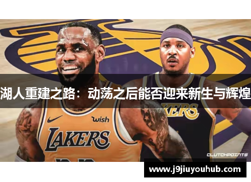 湖人重建之路：动荡之后能否迎来新生与辉煌
