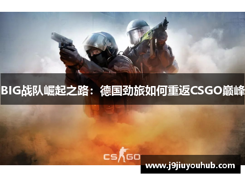 BIG战队崛起之路：德国劲旅如何重返CSGO巅峰