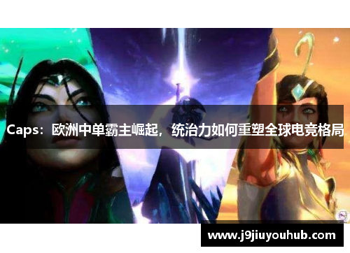 Caps：欧洲中单霸主崛起，统治力如何重塑全球电竞格局