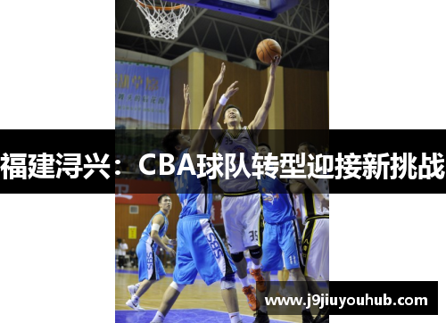 福建浔兴：CBA球队转型迎接新挑战