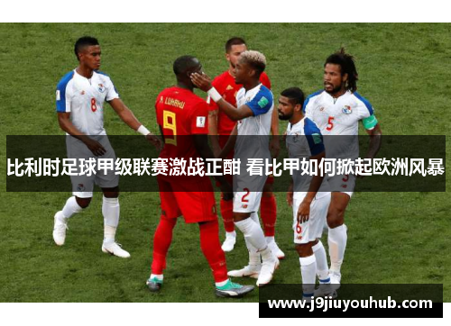 比利时足球甲级联赛激战正酣 看比甲如何掀起欧洲风暴